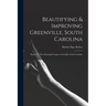 Beautifying & Improving Greenville, South Carolina: Report To The Municipal League, Greenville, South Carolina
