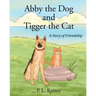 Abby the Dog and Tigger the Cat: A Story of Friendship