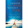 Imagine Your Life Without Fear: An Inspirational Message for Today on the Power of Faith in Overcoming Fear
