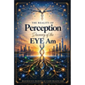 The Reality of Perception: Discovery of the EYE Am