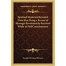 Spiritual Mysteries Revealed Unto Man Being a Record of Messages Involuntarily Received While in Full Consciousness