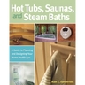 Hot Tubs, Saunas, and Steam Baths: A Guide to Planning and Designing Your Home Health Spa