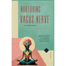 Nurturing the Vagus Nerve: The Ultimate Guide to Decrease Anxiety and Promote Wellness