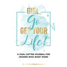 Girl, Go Get Your Life!: A Goal-Getter Journal for Women Who Want More