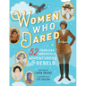 Women Who Dared: 52 Stories of Fearless Daredevils, Adventurers, and Rebels