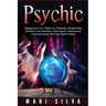 Psychic: Tapping into Your Ability for Telepathy, Mediumship, Intuition, Aura Reading, Clairvoyance, Healing and Communicating with Your Spirit Guides
