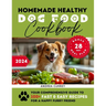Homemade Healthy Dog Food Cookbook: Your Comprehensive Guide to 100+ Fast & Easy Recipes for a Happy Furry Friend