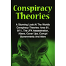 Conspiracy Theories: A Stunning Look At The Worlds Conspiracy Theories: Area 51, 9/11, The JFK Assassination, Aliens, Cover Ups, Corrupt Go