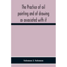 The Practice Of Oil Painting And Of Drawing As Associated With It