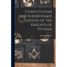Constitution for Subordinate Lodges of the Knights of Pythias [microform]