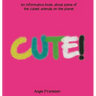 Cute!: An informative book about some of the cutest animals on the planet