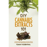 DIY Cannabis Extracts 101: The Essential And Easy Beginner's Cannabis Cookbook On How To Make Medical Marijuana Extracts At Home