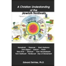 A Christian Understanding of the Jewish Festivals: Holidays - Hanukkah, Passover, Rosh Hashana, Yom Kippur, Sukkot, Purim, Tisha B'Av, Shavuot, Yom Ye