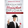 Graduating With A Homeschool Diploma: How Your Homeschooler Can Graduate With An Official High School Diploma That Is Accepted (Nearly) Everywhere