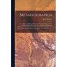 Metallographia: or, an History of Metals. Wherein is Declared the Signs of Ores and Minerals Both Before and After Digging, the Causes