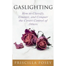 Gaslighting: How to Classify, Counter, and Conquer the Covert Control of Others