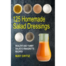 125 Homemade Salad Dressings: Healthy And Yummy Salad & Vinaigrette Recipes