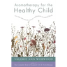 Aromatherapy for the Healthy Child: More Than 300 Natural, Nontoxic, and Fragrant Essential Oil Blends