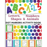 Dot Markers Activity Book: Great for Learning Letters, Numbers, Shapes and Animal Perfect Gift for Toddlers, Preschoolers.