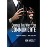 Change the Way You Communicate: Why You Should. How You Can.