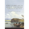 Fort Clark and Its Indian Neighbors: A Trading Post on the Upper Missouri