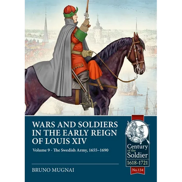 Wars and Soldiers in the Early Reign of Louis XIV Volume 9: The Swedish Army, 1655-1690