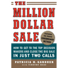 The Million Dollar Sale: How to Get to the Top Decision Makers and Close the Big Sale in Just Two Calls