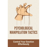 Psychological Manipulation Tactics: Control Your Emotions Effortlessly: Manipulation Tactics