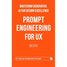 Prompt Engineering for UX - Mastering Generative AI for Design Excellence: Elevate Your UX Design Skills to New Heights