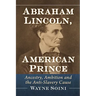 Abraham Lincoln, American Prince: Ancestry, Ambition and the Anti-Slavery Cause