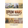 Opium Wars: A Captivating Guide to the First and Second Opium War and the History of the Qing Dynasty