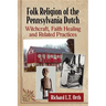 Folk Religion of the Pennsylvania Dutch: Witchcraft, Faith Healing and Related Practices