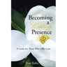 Becoming a Healing Presence: A Guide For Those Who Offer Care