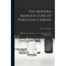 The Modern Manufacture of Portland Cement: a Handbook for Manufacturers, Users, and All Interested in Portland Cement