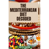The Mediterranean Diet Decoded: The Mediterranean Diet Decoded: Your Comprehensive Guide to Achieving Optimal Health, Weight Loss, and Anti-Aging Bene