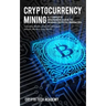 Cryptocurrency Mining: A Complete Beginners Guide to Mining Cryptocurrencies, Including Bitcoin, Litecoin, Ethereum, Altcoin, Monero, and Others