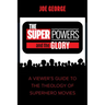 The Superpowers and the Glory: A Viewer's Guide to the Theology of Superhero Movies