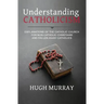 Understanding Catholicism: Explanations of the Catholic Church for Non-Catholic Christians and Fallen Away Catholics
