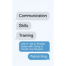 Communication Skills Training: How to Talk to Anyone, Speak with Clarity, & Handle Any Situation: How to Talk to Anyone, Speak with Clarity, & Handle