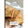 The Ultimate Bread Maker Cookbook: Incredible Bread Maker Recipes For Beginners