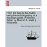 From the Alps to the Andes: Being the Autobiography of a Mountain Guide. (from the Italian by Miss M. A. Vialls.) Illustrated.