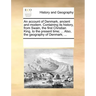 An Account of Denmark, Ancient and Modern. Containing Its History, from Swain, the First Christian King, to the Present Time; ... Also, the Geography