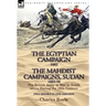 The Egyptian Campaign, 1882 & the Mahdist Campaigns, Sudan 1884-98 Two Books in One Edition: The British Army at War in North Africa During the 19th C