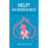 Help! My Boob is Sick!: My Beautiful Mess With Cancer