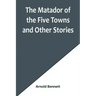 The Matador of the Five Towns and Other Stories
