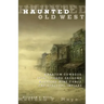 Haunted Old West: Phantom Cowboys, Spirit-Filled Saloons, Mystical Mine Camps, and Spectral Indians