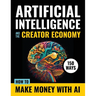 Artificial Intelligence and the Creator Economy: How to Make Money with AI - 150 Ways