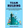 Team Building: The Ultimate Guide to Build & Manage Winning Teams (Quickly Increase Team Building and Project Management Skills for B