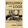 Building With Logs (Legacy Edition): A Classic Manual On Building Log Cabins, Shelters, Shacks, Lookouts, and Cabin Furniture For Forest Life