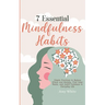 7 Essential Mindfulness Habits: Simple Practices to Reduce Stress and Anxiety, Find Inner Peace and Instill Calmness in Everyday Life